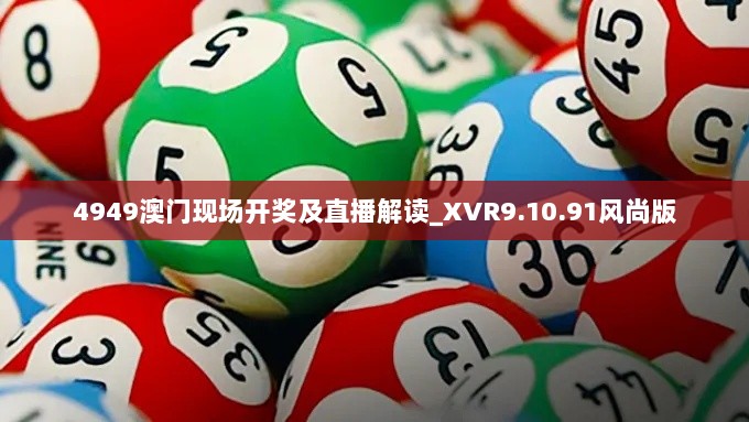 4949澳门现场开奖及直播解读_XVR9.10.91风尚版