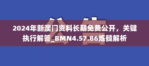 2024年新澳门资料长期免费公开，关键执行解答_BMN4.57.86炼髓解析