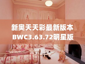 新奥天天彩最新版本BWC3.63.72明星版更新内容及集成化解答