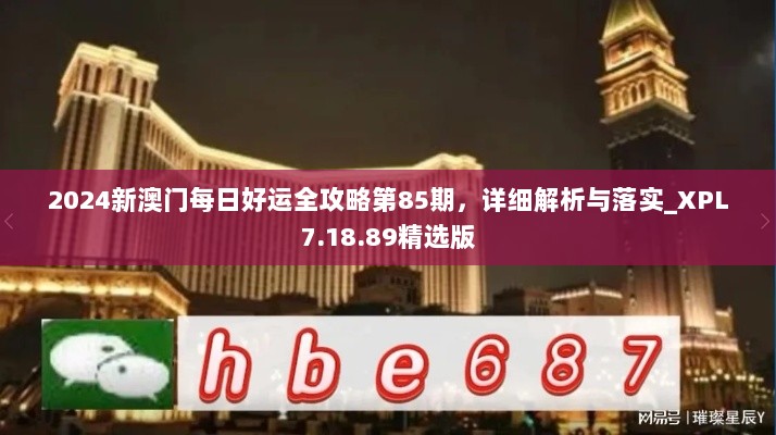 2024新澳门每日好运全攻略第85期，详细解析与落实_XPL7.18.89精选版