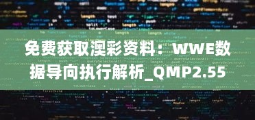 免费获取澳彩资料：WWE数据导向执行解析_QMP2.55.52灵动版