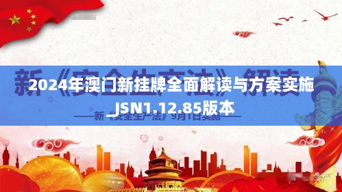 2024年澳门新挂牌全面解读与方案实施_JSN1.12.85版本