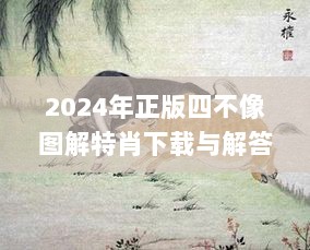 2024年正版四不像图解特肖下载与解答_YFO6.33.43父母版