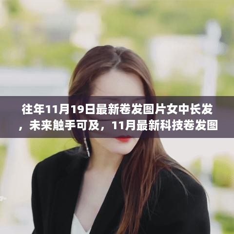 11月最新科技卷发图片女中长发体验报告，未来触手可及的时尚卷发造型