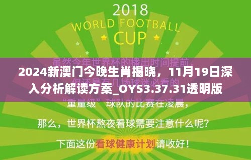 2024新澳门今晚生肖揭晓，11月19日深入分析解读方案_OYS3.37.31透明版