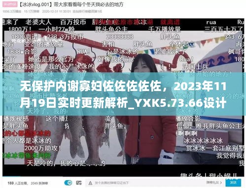 无保护内谢寡妇佐佐佐佐佐，2023年11月19日实时更新解析_YXK5.73.66设计师版