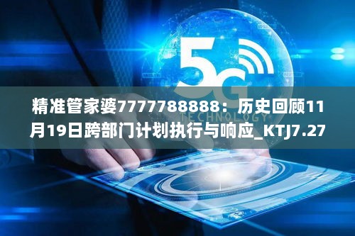 精准管家婆7777788888：历史回顾11月19日跨部门计划执行与响应_KTJ7.27.36核心版