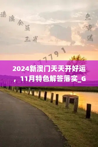 2024新澳门天天开好运，11月特色解答落实_GQU7.38.80闪电版