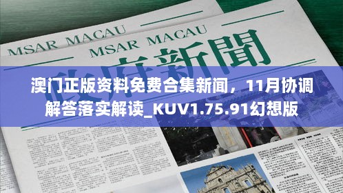 澳门正版资料免费合集新闻，11月协调解答落实解读_KUV1.75.91幻想版