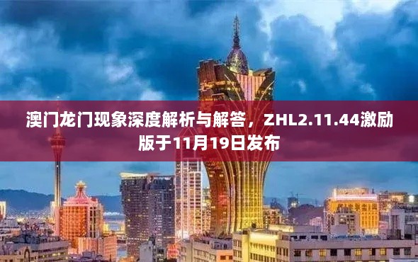 澳门龙门现象深度解析与解答，ZHL2.11.44激励版于11月19日发布