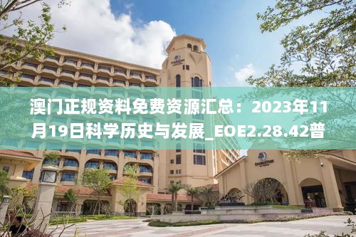 澳门正规资料免费资源汇总：2023年11月19日科学历史与发展_EOE2.28.42普及版