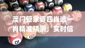 澳门管家婆四肖选一肖精准预测，实时信息解析_WTU7.11.62独特版