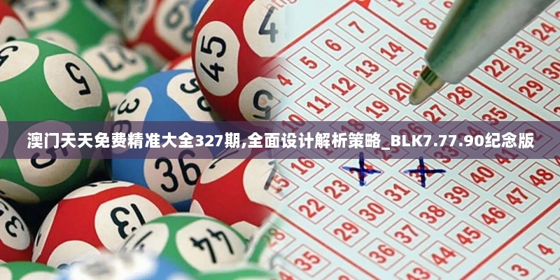 澳门天天免费精准大全327期,全面设计解析策略_BLK7.77.90纪念版