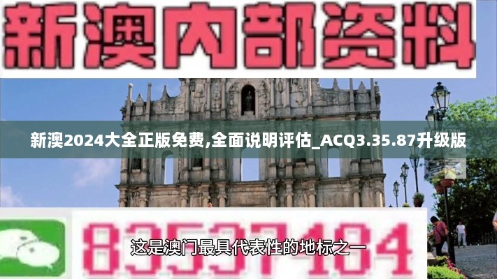 新澳2024大全正版免费,全面说明评估_ACQ3.35.87升级版