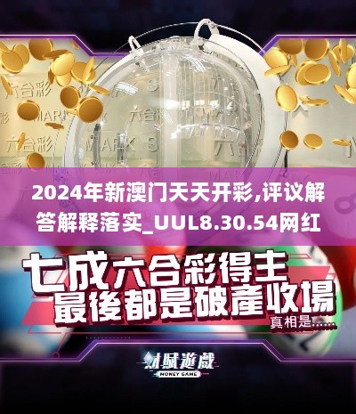 2024年新澳门天天开彩,评议解答解释落实_UUL8.30.54网红版