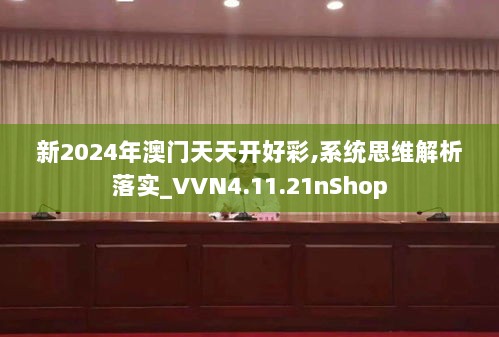 新2024年澳门天天开好彩,系统思维解析落实_VVN4.11.21nShop