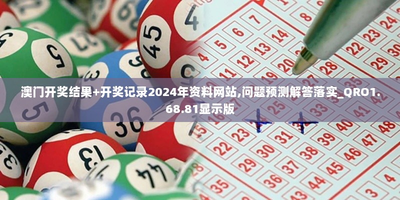 澳门开奖结果+开奖记录2024年资料网站,问题预测解答落实_QRO1.68.81显示版