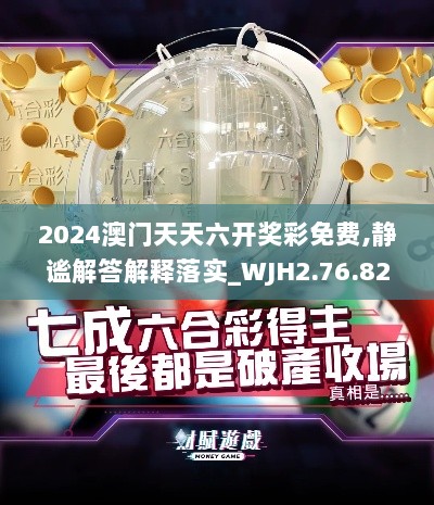 2024澳门天天六开奖彩免费,静谧解答解释落实_WJH2.76.82界面版