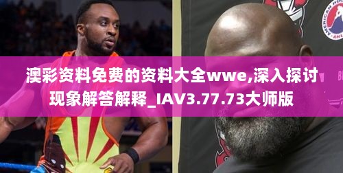 澳彩资料免费的资料大全wwe,深入探讨现象解答解释_IAV3.77.73大师版