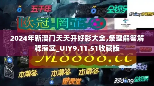 2024年新澳门天天开好彩大全,条理解答解释落实_UIY9.11.51收藏版