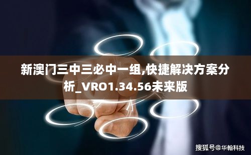 新澳门三中三必中一组,快捷解决方案分析_VRO1.34.56未来版