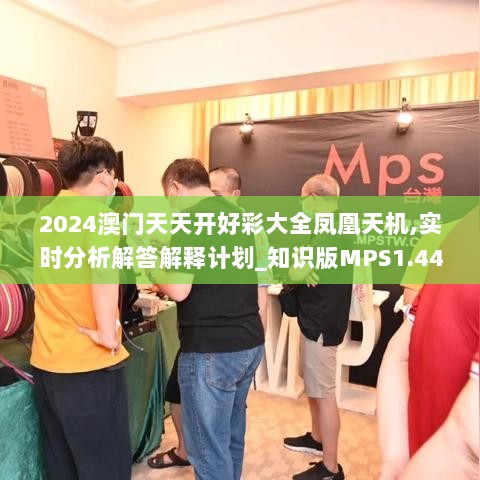 2024澳门天天开好彩大全凤凰天机,实时分析解答解释计划_知识版MPS1.44