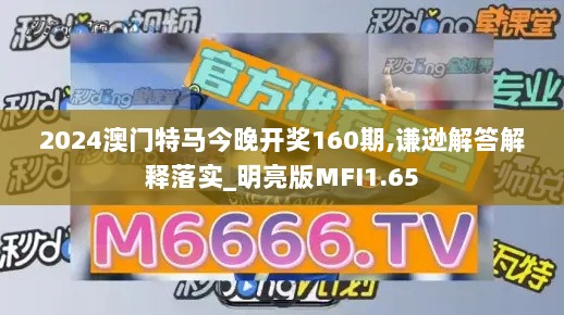 2024澳门特马今晚开奖160期,谦逊解答解释落实_明亮版MFI1.65