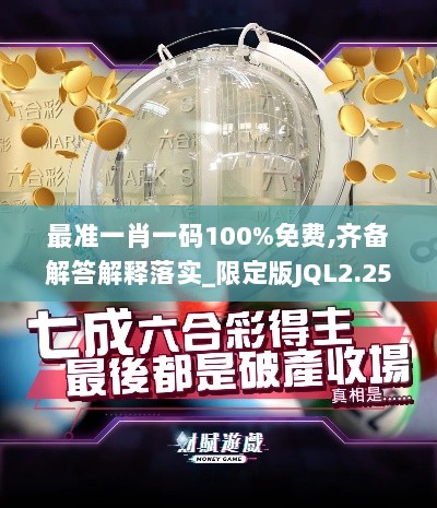 最准一肖一码100%免费,齐备解答解释落实_限定版JQL2.25