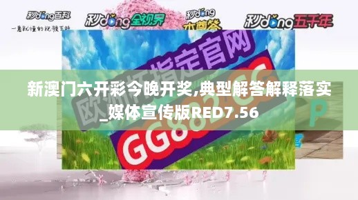 新澳门六开彩今晚开奖,典型解答解释落实_媒体宣传版RED7.56