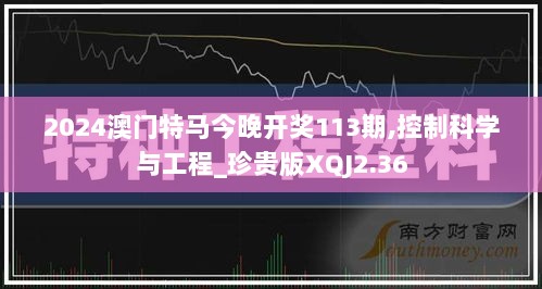 2024澳门特马今晚开奖113期,控制科学与工程_珍贵版XQJ2.36