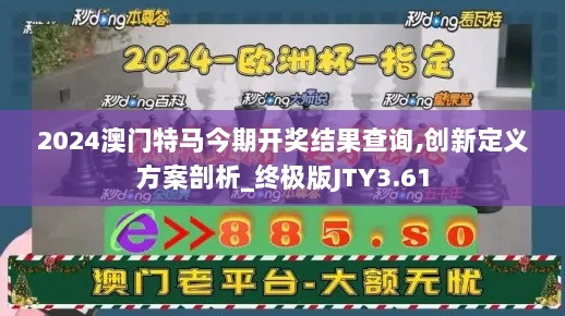 2024澳门特马今期开奖结果查询,创新定义方案剖析_终极版JTY3.61