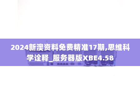 2024新澳资料免费精准17期,思维科学诠释_服务器版XBE4.58