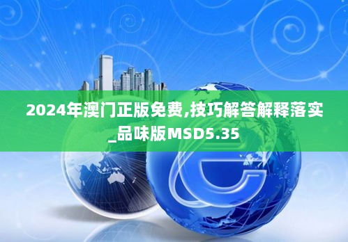 2024年澳门正版免费,技巧解答解释落实_品味版MSD5.35