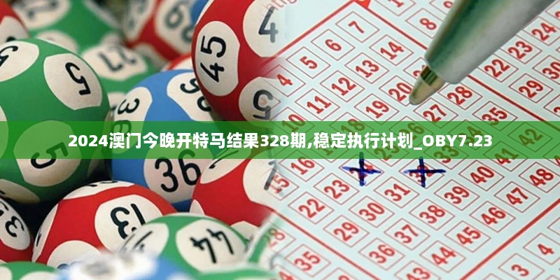 2024澳门今晚开特马结果328期,稳定执行计划_OBY7.23