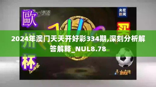 2024年澳门天天开好彩334期,深刻分析解答解释_NUL8.78