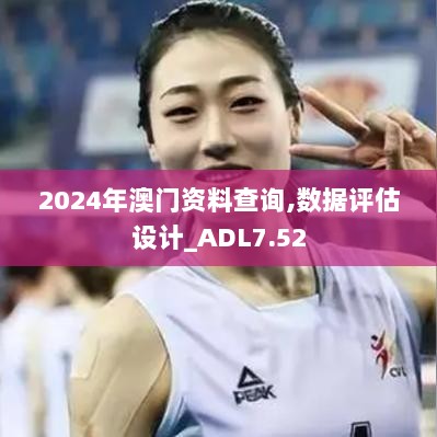 2024年澳门资料查询,数据评估设计_ADL7.52