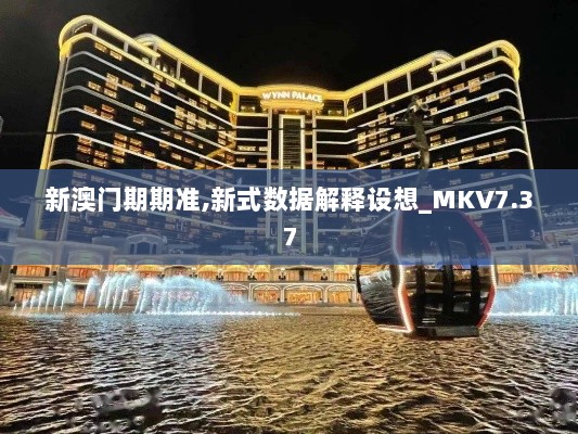 新澳门期期准,新式数据解释设想_MKV7.37