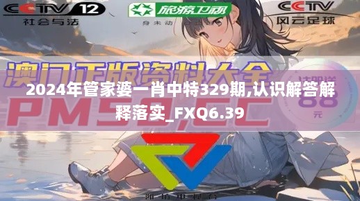 2024年管家婆一肖中特329期,认识解答解释落实_FXQ6.39