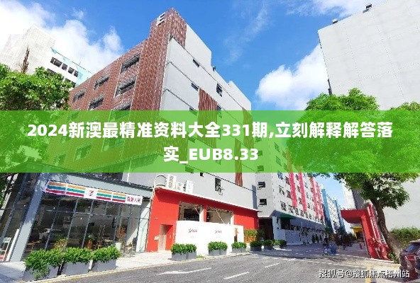 2024新澳最精准资料大全331期,立刻解释解答落实_EUB8.33