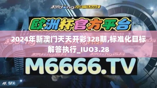 2024年新澳门天天开彩328期,标准化目标解答执行_IUO3.28