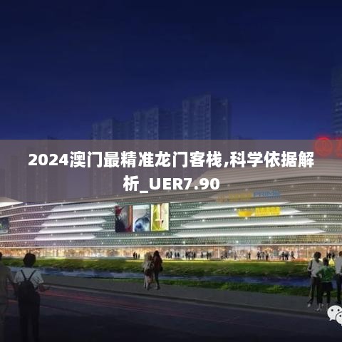 2024澳门最精准龙门客栈,科学依据解析_UER7.90