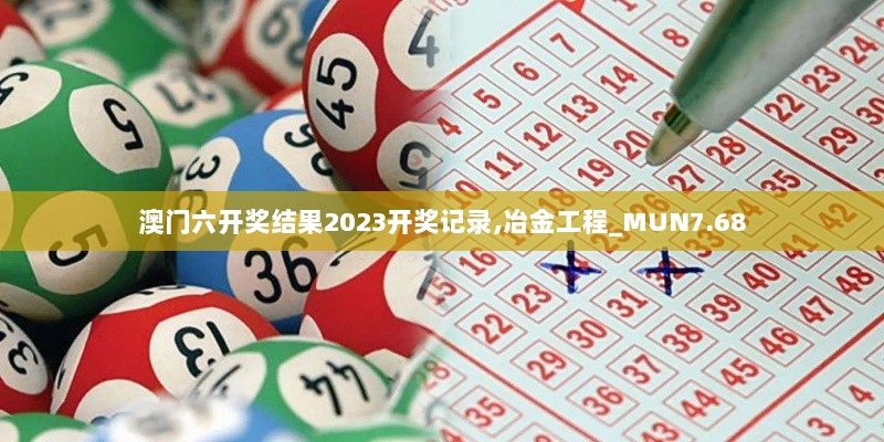 澳门六开奖结果2023开奖记录,冶金工程_MUN7.68