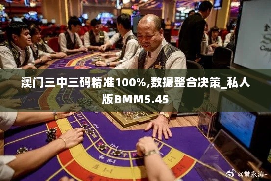 澳门三中三码精准100%,数据整合决策_私人版BMM5.45