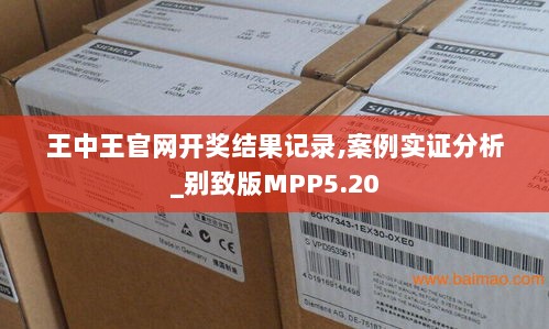 王中王官网开奖结果记录,案例实证分析_别致版MPP5.20