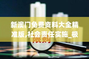 新澳门免费资料大全精准版,社会责任实施_极致版IUN5.59