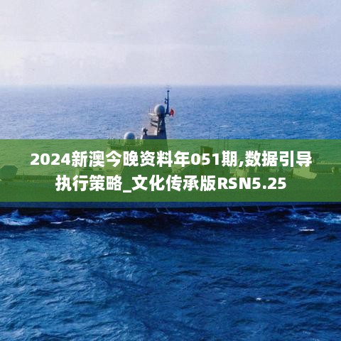 2024新澳今晚资料年051期,数据引导执行策略_文化传承版RSN5.25