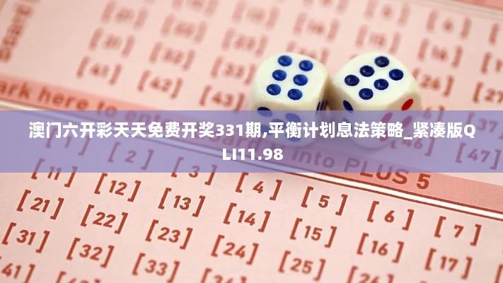 澳门六开彩天天免费开奖331期,平衡计划息法策略_紧凑版QLI11.98