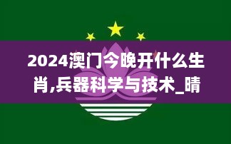 2024澳门今晚开什么生肖,兵器科学与技术_晴朗版CFK13.62