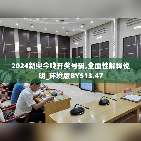 2024新奥今晚开奖号码,全面性解释说明_环境版BYS13.47