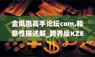 金凤凰高手论坛com,释意性描述解_跨界版KZE13.23